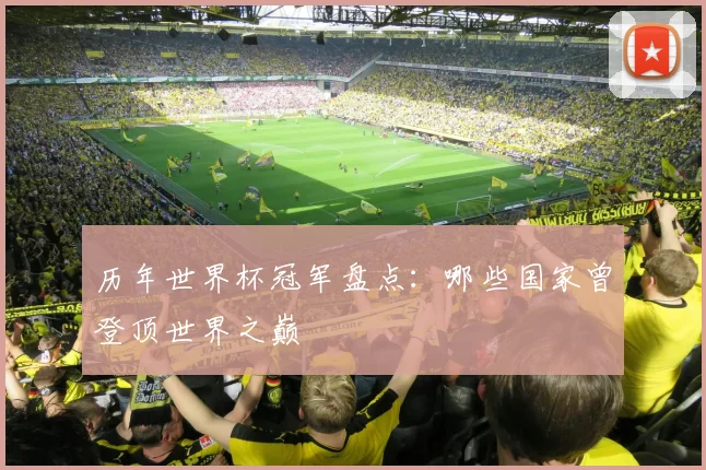 历年世界杯冠军盘点：哪些国家曾登顶世界之巅