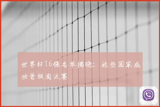 世界杯16强名单揭晓：这些国家成功晋级淘汰赛