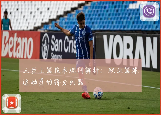 三步上篮技术规则解析：职业篮球运动员的得分利器