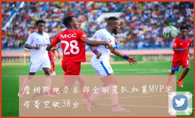 詹姆斯绝杀东部全明星队加冕MVP字母哥空砍38分