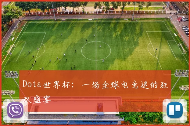Dota世界杯：一场全球电竞迷的狂欢盛宴