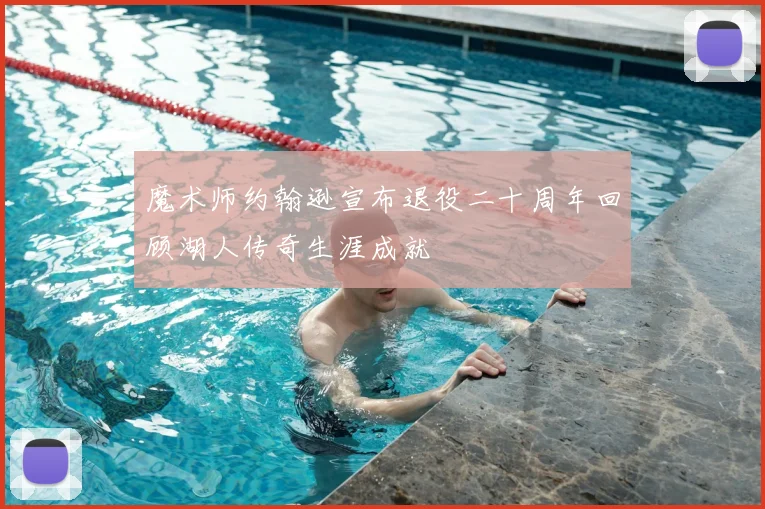 魔术师约翰逊宣布退役二十周年回顾湖人传奇生涯成就