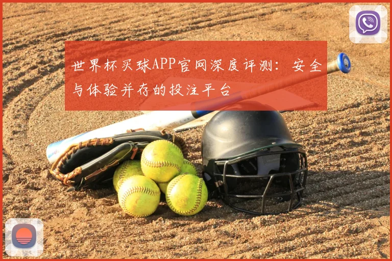 世界杯买球APP官网深度评测：安全与体验并存的投注平台
