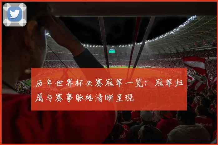 历年世界杯决赛冠军一览：冠军归属与赛事脉络清晰呈现