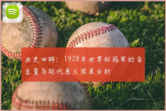 历史回眸:1928年世界杯冠军的含金量与时代意义深度分析