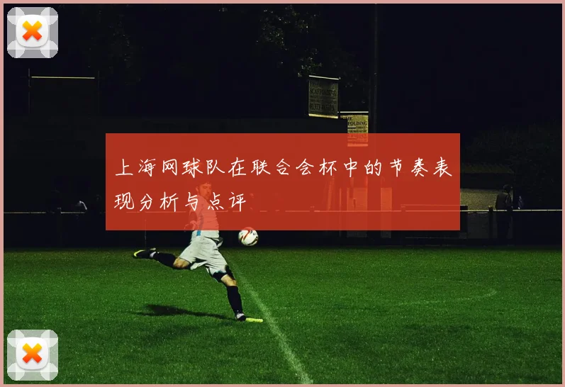 上海网球队在联合会杯中的节奏表现分析与点评