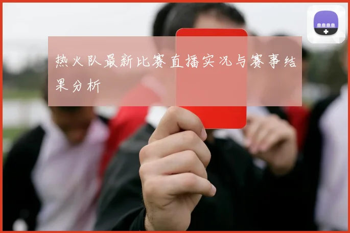热火队最新比赛直播实况与赛事结果分析