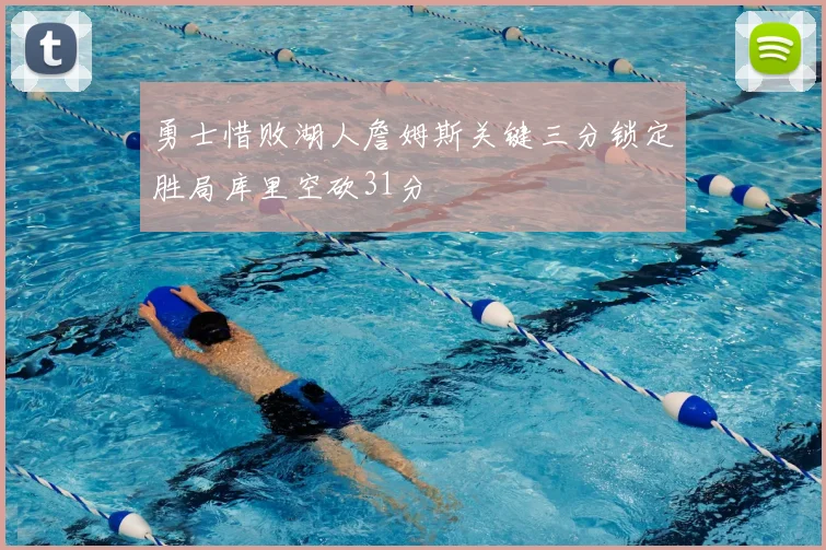 勇士惜败湖人詹姆斯关键三分锁定胜局库里空砍31分