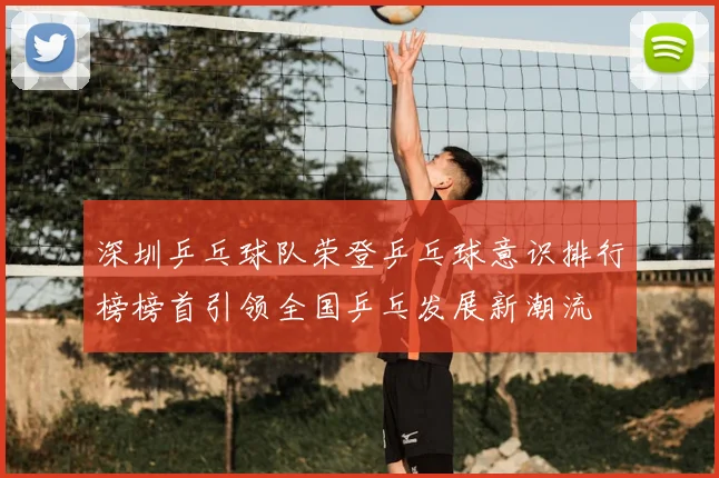 深圳乒乓球队荣登乒乓球意识排行榜榜首引领全国乒乓发展新潮流