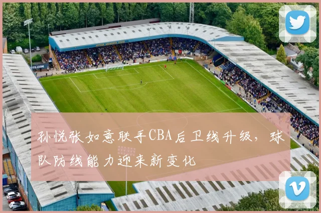 孙悦张如意联手CBA后卫线升级，球队防线能力迎来新变化