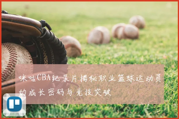咪咕CBA纪录片揭秘职业篮球运动员的成长密码与竞技突破