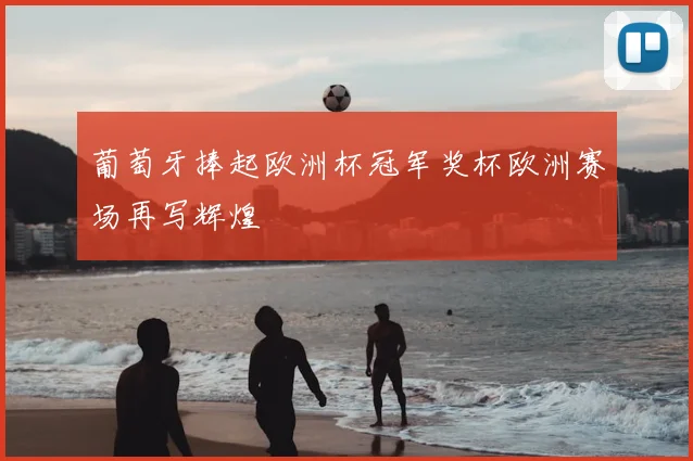 葡萄牙捧起欧洲杯冠军奖杯欧洲赛场再写辉煌