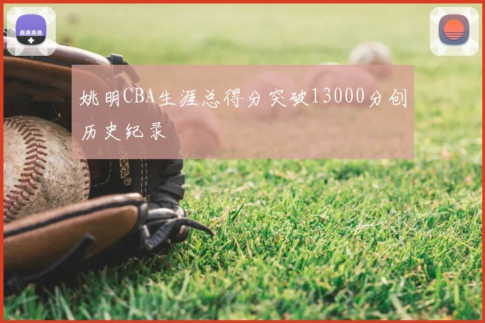 姚明CBA生涯总得分突破13000分创历史纪录