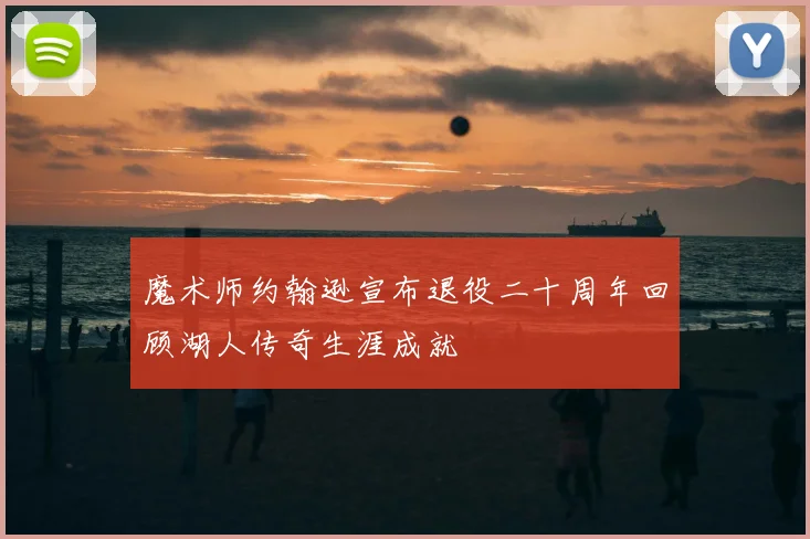 魔术师约翰逊宣布退役二十周年回顾湖人传奇生涯成就