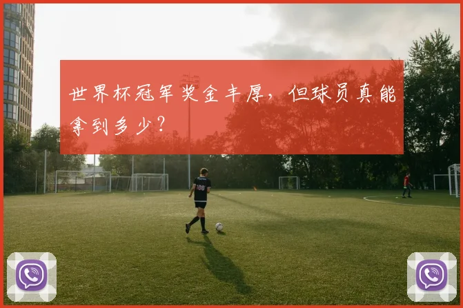 世界杯冠军奖金丰厚，但球员真能拿到多少？
