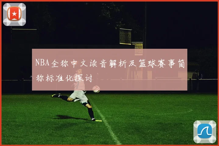 NBA全称中文读音解析及篮球赛事简称标准化探讨