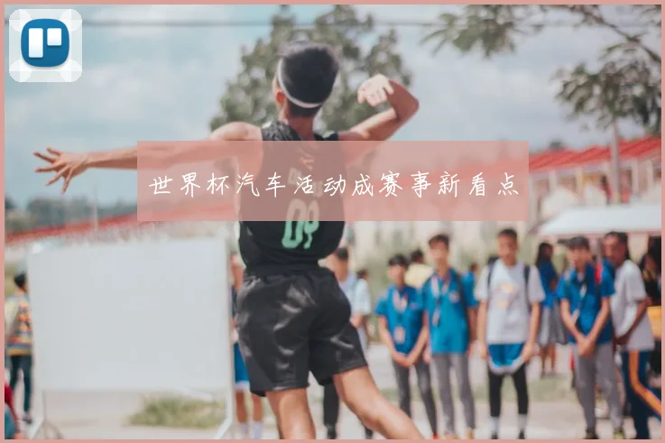 世界杯汽车活动成赛事新看点