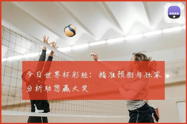 今日世界杯彩经：精准预测与独家分析助您赢大奖
