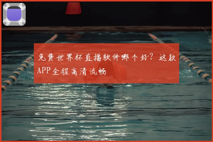 免费世界杯直播软件哪个好？这款APP全程高清流畅