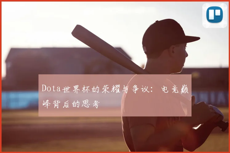 Dota世界杯的荣耀与争议：电竞巅峰背后的思考