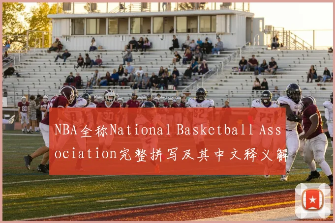 NBA全称National Basketball Association完整拼写及其中文释义解析
