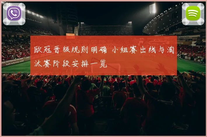 欧冠晋级规则明确 小组赛出线与淘汰赛阶段安排一览