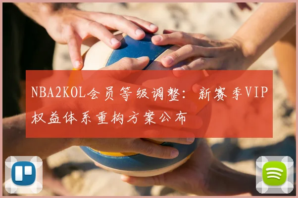 NBA2KOL会员等级调整:新赛季VIP权益体系重构方案公布