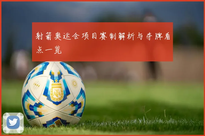 射箭奥运会项目赛制解析与夺牌看点一览