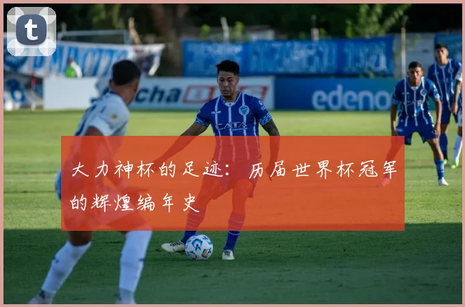 大力神杯的足迹：历届世界杯冠军的辉煌编年史