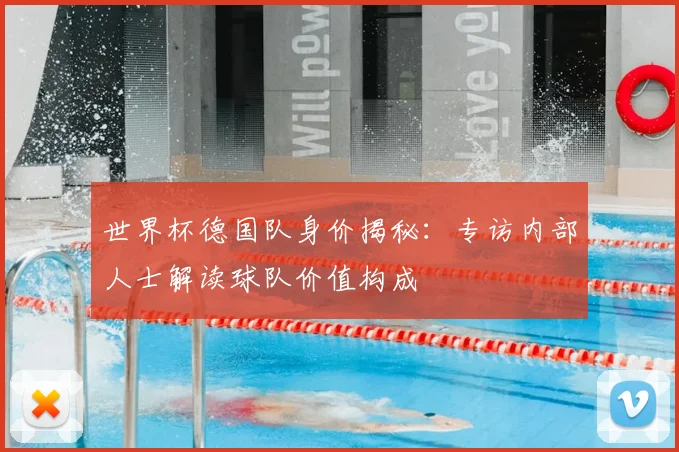 世界杯德国队身价揭秘:专访内部人士解读球队价值构成