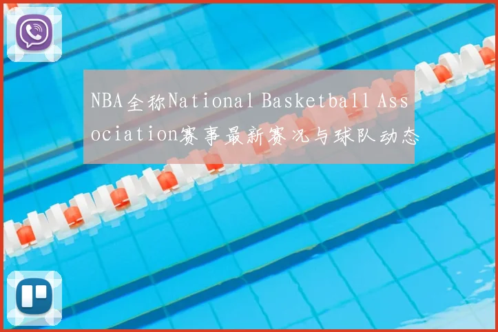NBA全称National Basketball Association赛事最新赛况与球队动态分析