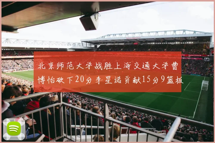 北京师范大学战胜上海交通大学曹博怡砍下20分李星诺贡献15分9篮板马天雨表现出色