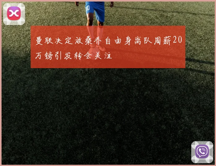 曼联决定放桑乔自由身离队周薪20万镑引发转会关注