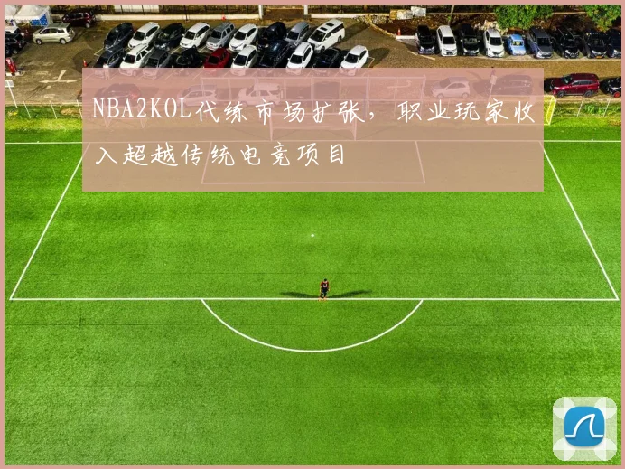 NBA2KOL代练市场扩张,职业玩家收入超越传统电竞项目