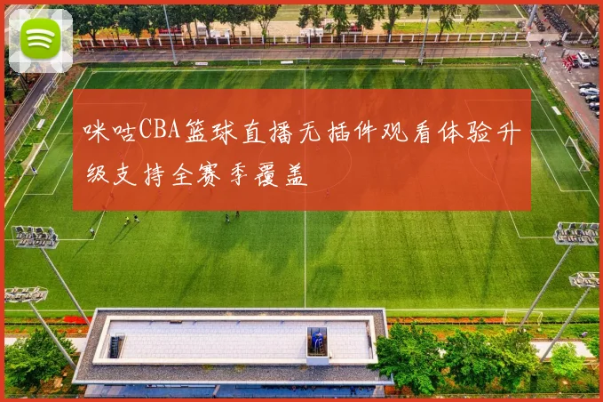 咪咕CBA篮球直播无插件观看体验升级支持全赛季覆盖