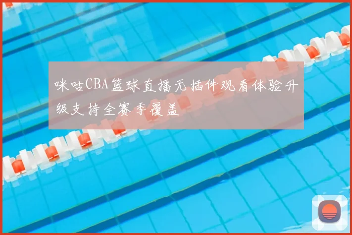 咪咕CBA篮球直播无插件观看体验升级支持全赛季覆盖