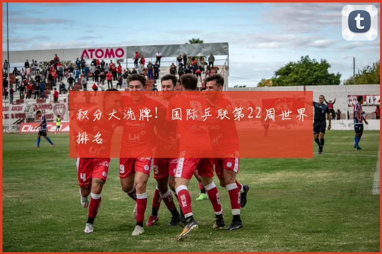 积分大洗牌！国际乒联第22周世界排名