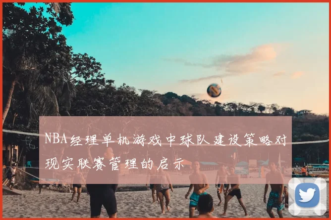 NBA经理单机游戏中球队建设策略对现实联赛管理的启示