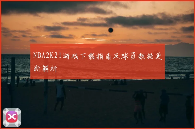 NBA2K21游戏下载指南及球员数据更新解析
