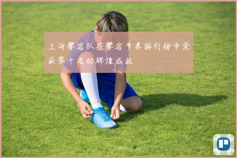 上海攀岩队在攀岩节奏排行榜中荣获第十名的辉煌成就