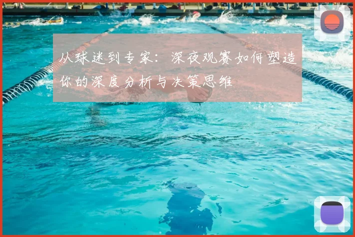 从球迷到专家：深夜观赛如何塑造你的深度分析与决策思维