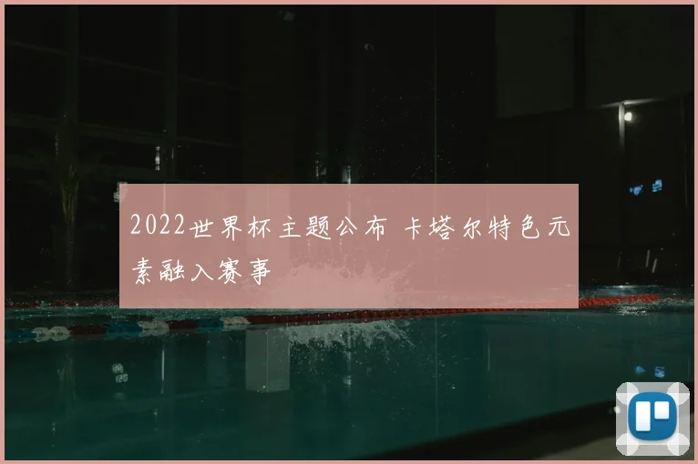 2022世界杯主题公布 卡塔尔特色元素融入赛事