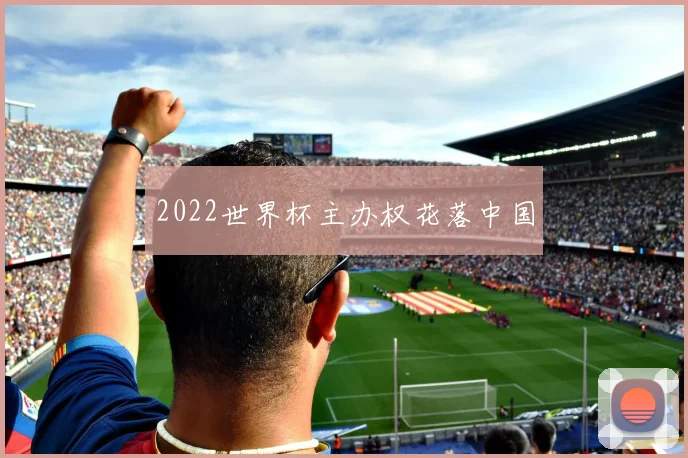 2022世界杯主办权花落中国
