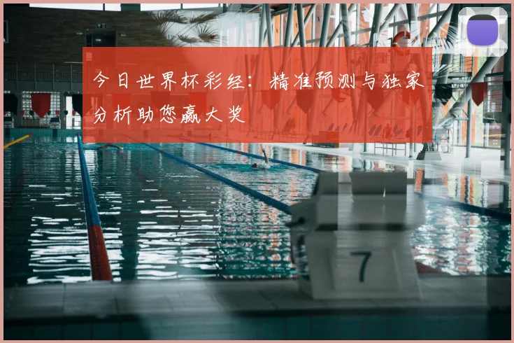 今日世界杯彩经：精准预测与独家分析助您赢大奖