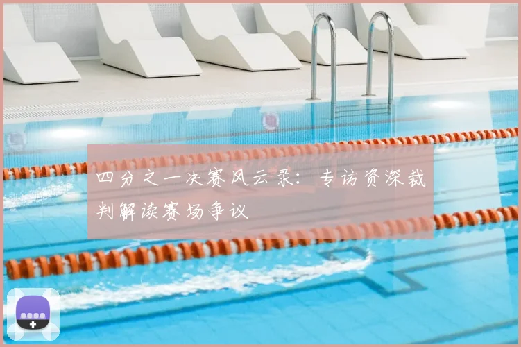 四分之一决赛风云录：专访资深裁判解读赛场争议