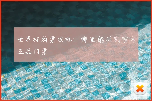世界杯购票攻略：哪里能买到官方正品门票