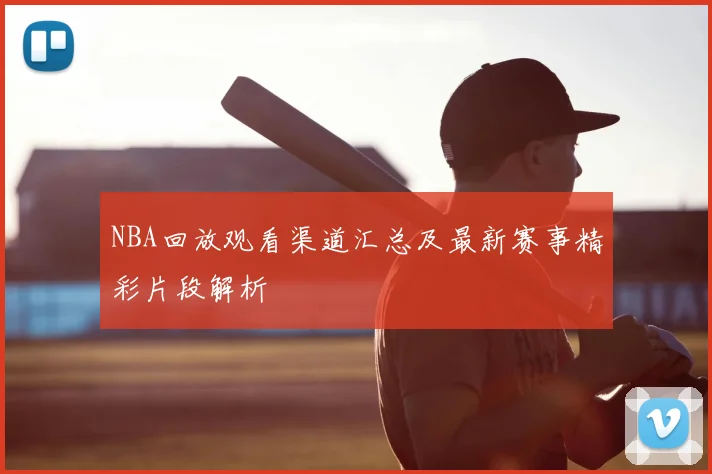 NBA回放观看渠道汇总及最新赛事精彩片段解析