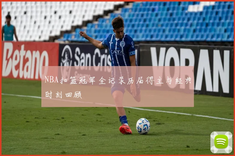 NBA扣篮冠军全记录历届得主与经典时刻回顾