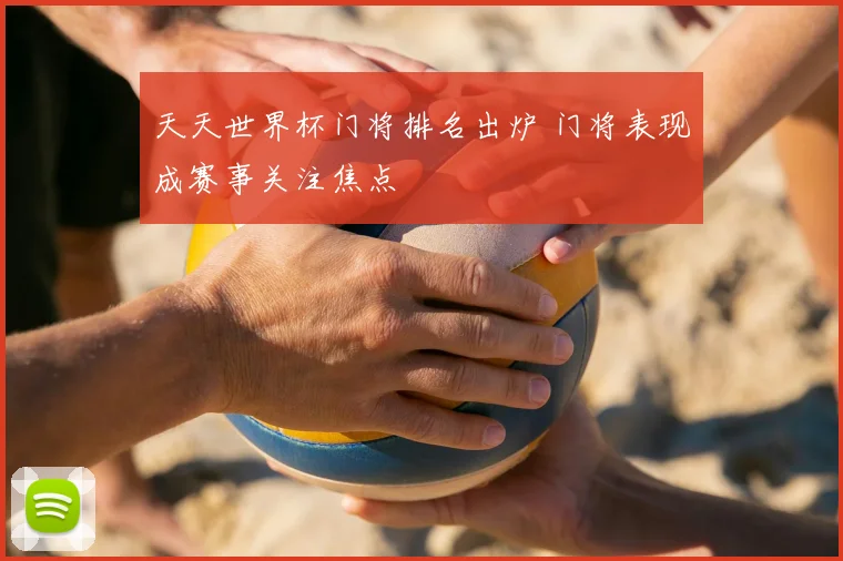 天天世界杯门将排名出炉 门将表现成赛事关注焦点